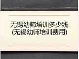 无锡幼师培训多少钱(无锡幼师培训费用)