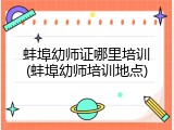 蚌埠幼师证哪里培训(蚌埠幼师培训地点)