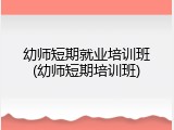 幼师短期就业培训班(幼师短期培训班)