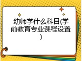 幼师学什么科目(学前教育专业课程设置)