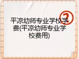 平凉幼师专业学校学费(平凉幼师专业学校费用)