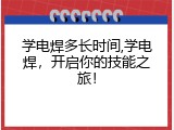 学电焊多长时间,学电焊，开启你的技能之旅！