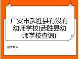 广安市武胜县有没有幼师学校(武胜县幼师学校查询)