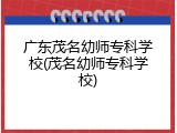 广东茂名幼师专科学校(茂名幼师专科学校)
