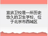 宣武卫校是一所历史悠久的卫生学校，位于北京市西城区