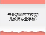 专业幼师的学校(幼儿教师专业学校)