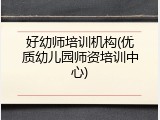 好幼师培训机构(优质幼儿园师资培训中心)
