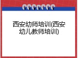西安幼师培训(西安幼儿教师培训)