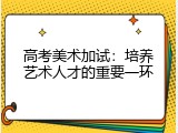 高考美术加试：培养艺术人才的重要一环