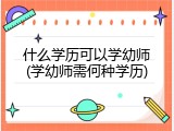 什么学历可以学幼师(学幼师需何种学历)