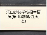 乐山幼师学校招生情况(乐山幼师招生动态)
