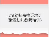 武汉幼师资格证培训(武汉幼儿教师培训)