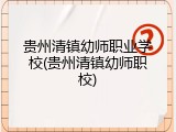 贵州清镇幼师职业学校(贵州清镇幼师职校)
