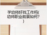 学幼师好找工作吗(幼师职业前景如何？)