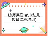 幼师课程培训(幼儿教育课程培训)