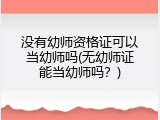 没有幼师资格证可以当幼师吗(无幼师证能当幼师吗？)