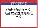 成都公办幼师学校(成都市公立幼儿师范学校)