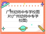 广州幼师中专学校图片(广州幼师中专学校图)