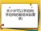 多少岁可以学幼师(学幼师的最低年龄要求)