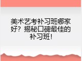 美术艺考补习班哪家好？揭秘口碑最佳的补习班！