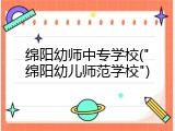 绵阳幼师中专学校("绵阳幼儿师范学校")