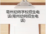 亳州幼师学校招生电话(亳州幼师招生电话)