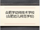 合肥学幼师技术学校(合肥幼儿师范学校)