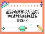 盐城幼师学校毕业跳舞(盐城幼师舞蹈专业毕业)
