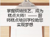 掌握烘焙技艺，成为糕点大师！&mdash;&mdash; 厨师糕点培训学校助您实现梦想