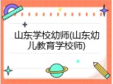 山东学校幼师(山东幼儿教育学校师)