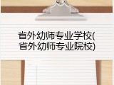 省外幼师专业学校(省外幼师专业院校)