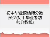 初中毕业读幼师分数多少(初中毕业考幼师分数线)