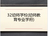 32幼师学校(幼师教育专业学府)