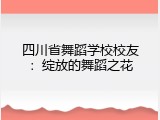 四川省舞蹈学校校友：绽放的舞蹈之花