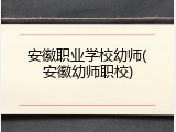 安徽职业学校幼师(安徽幼师职校)