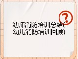 幼师消防培训总结(幼儿消防培训回顾)