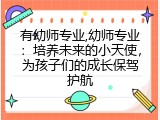 有幼师专业,幼师专业：培养未来的小天使，为孩子们的成长保驾护航
