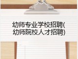 幼师专业学校招聘(幼师院校人才招聘)