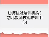 幼师技能培训机构(幼儿教师技能培训中心)
