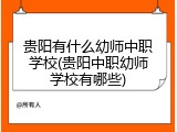 贵阳有什么幼师中职学校(贵阳中职幼师学校有哪些)