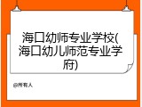 海口幼师专业学校(海口幼儿师范专业学府)