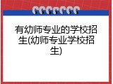有幼师专业的学校招生(幼师专业学校招生)
