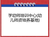 学幼师培训中心(幼儿师资培养基地)