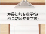寿县幼师专业学校(寿县幼师专业学校)