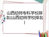 山西幼师专科学校排名(山西幼师学校排名)