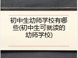 初中生幼师学校有哪些(初中生可就读的幼师学校)