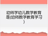 幼师学幼儿数学教育是(幼师数学教育学习)