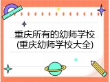 重庆所有的幼师学校(重庆幼师学校大全)