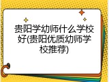 贵阳学幼师什么学校好(贵阳优质幼师学校推荐)