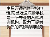 南昌万通汽修学校电话,南昌万通汽修学校是一所专业的汽修培训机构，致力于提供优质的汽修培训服务